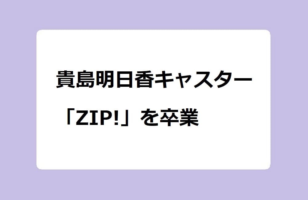 貴島明日香キャスター　「ZIP!」を卒業