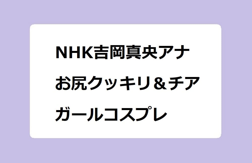 NHK吉岡真央アナ　お尻クッキリ＆チアガールコスプレ