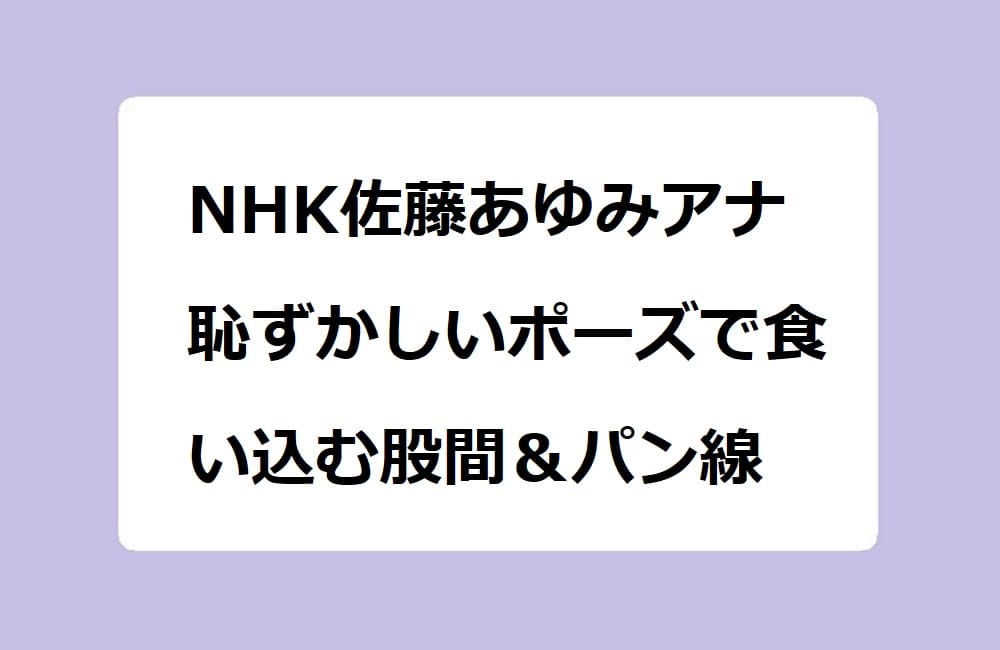 NHK佐藤あゆみアナ　恥ずかしいポーズで食い込む股間＆パン線