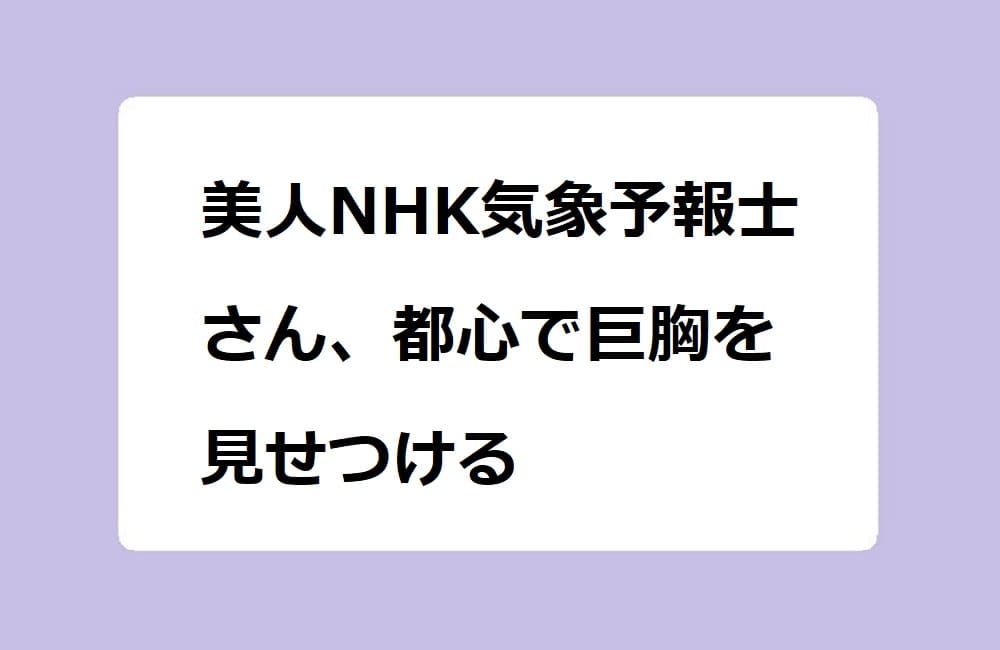 美人NHK気象予報士さん、都心で巨胸を見せつける