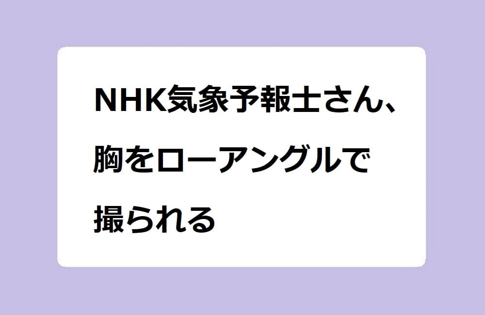 NHK気象予報士さん、胸をローアングルで撮られる