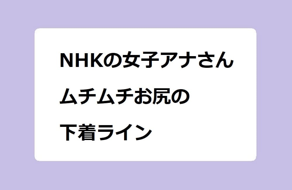NHKの女子アナさん、ムチムチお尻の透ける下着ライン！森花子アナのバリウム検査で蠢く人妻尻