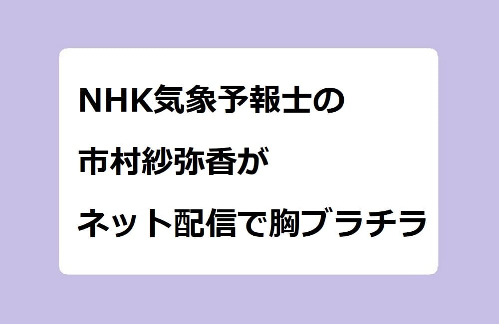 NHK気象予報士の市村紗弥香がネット配信で胸ブラチラ